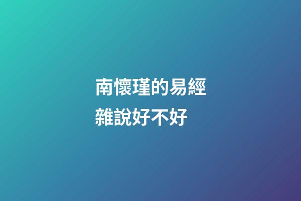 南懷瑾的易經雜說好不好 (南懷瑾雜話易經)-第1張-觀點-玄機派